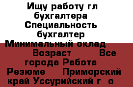 Ищу работу гл. бухгалтера › Специальность ­ бухгалтер › Минимальный оклад ­ 30 000 › Возраст ­ 41 - Все города Работа » Резюме   . Приморский край,Уссурийский г. о. 